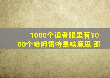 1000个读者眼里有1000个哈姆雷特是啥意思 那